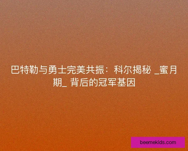 巴特勒与勇士完美共振：科尔揭秘 _蜜月期_ 背后的冠军基因