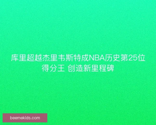 库里超越杰里韦斯特成NBA历史第25位得分王 创造新里程碑