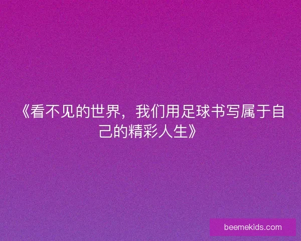 《看不见的世界，我们用足球书写属于自己的精彩人生》