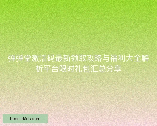 弹弹堂激活码最新领取攻略与福利大全解析平台限时礼包汇总分享