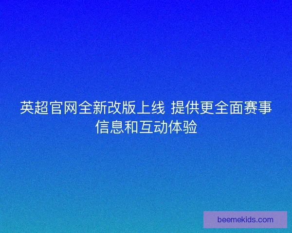英超官网全新改版上线 提供更全面赛事信息和互动体验